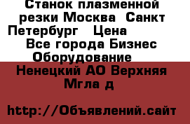 Станок плазменной резки Москва, Санкт-Петербург › Цена ­ 890 000 - Все города Бизнес » Оборудование   . Ненецкий АО,Верхняя Мгла д.